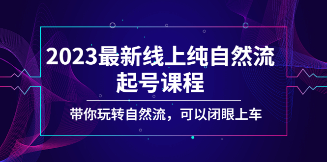 2023最新线上纯自然流起号课程，带你玩转自然流，可以闭眼上车！-有道网创