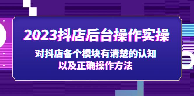 2023抖店后台操作实操，对抖店各个模块有清楚的认知以及正确操作方法-有道网创