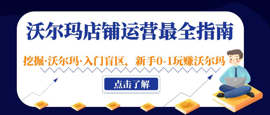 沃尔玛店铺·运营最全指南，挖掘·沃尔玛·入门盲区，新手0-1玩赚沃尔玛-有道网创