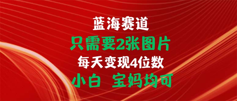 只需要2张图片 每天变现4位数 小白 宝妈均可-有道网创