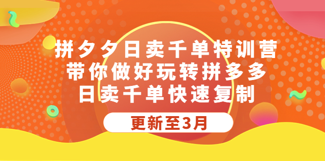 拼夕夕日卖千单特训营，带你做好玩转拼多多，日卖千单快速复制 (更新至3月)-有道网创