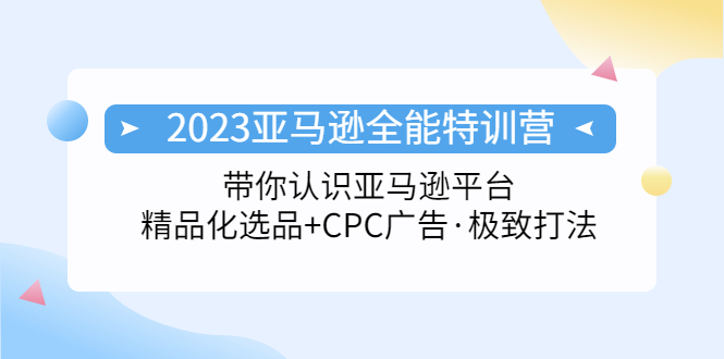 2023亚马逊全能特训营：玩转亚马逊平台+精品化·选品+CPC广告·极致打法-有道网创