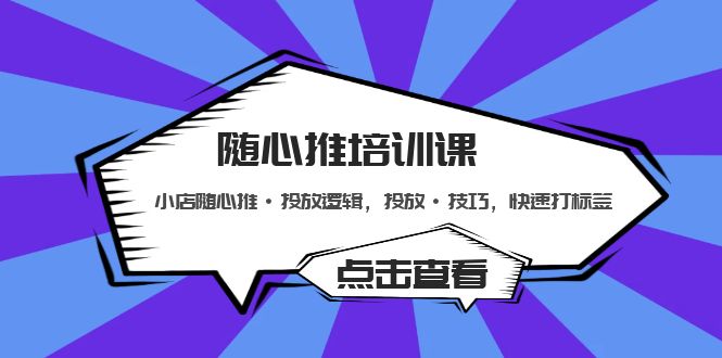 随心推培训课：小店随心推·投放逻辑，投放·技巧，快速打标签-有道网创