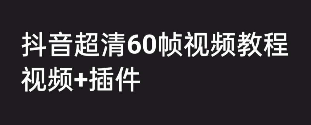 外面收费2300的抖音高清60帧视频教程，学会如何制作视频（教程+插件）-有道网创