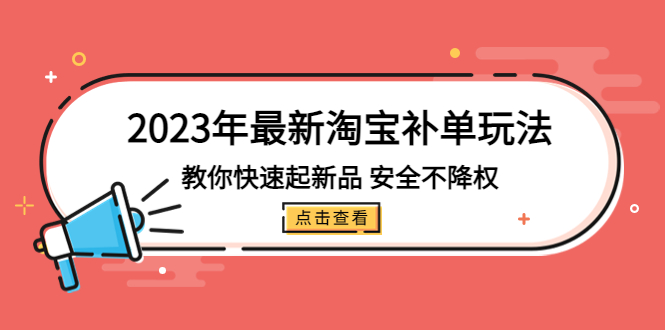 2023年最新淘宝补单玩法，教你快速起·新品，安全·不降权（18课时）-有道网创