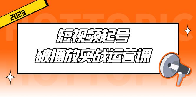 短视频起号·破播放实战运营课，用通俗易懂大白话带你玩转短视频-有道网创