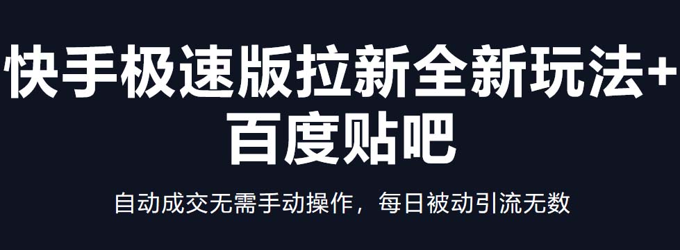 快手极速版拉新全新玩法+百度贴吧=自动成交无需手动操作，每日被动引流无数-有道网创