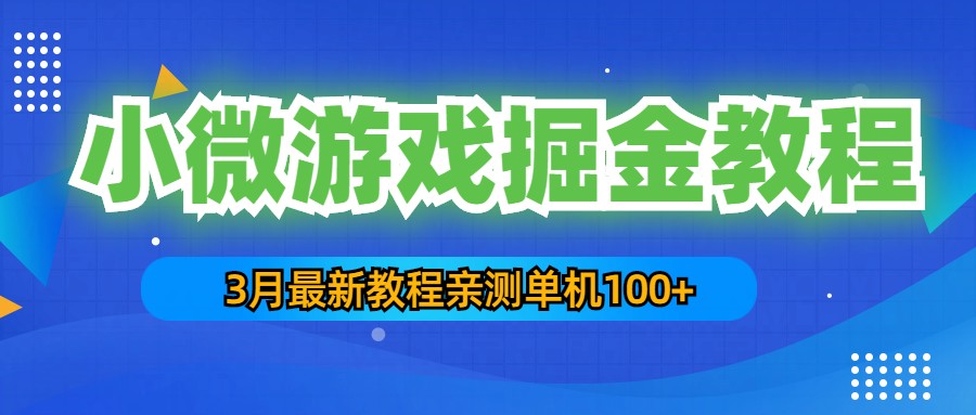 3月最新小微游戏掘金教程：一台手机日收益50-200，单人可操作5-10台手机-有道网创