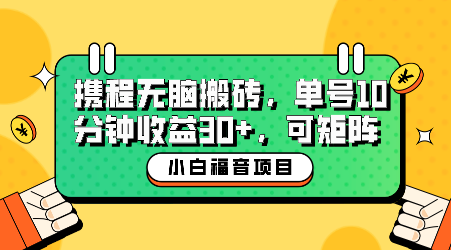 小白新手福音：携程无脑搬砖项目，单号操作10分钟收益30+，可矩阵可放大-有道网创