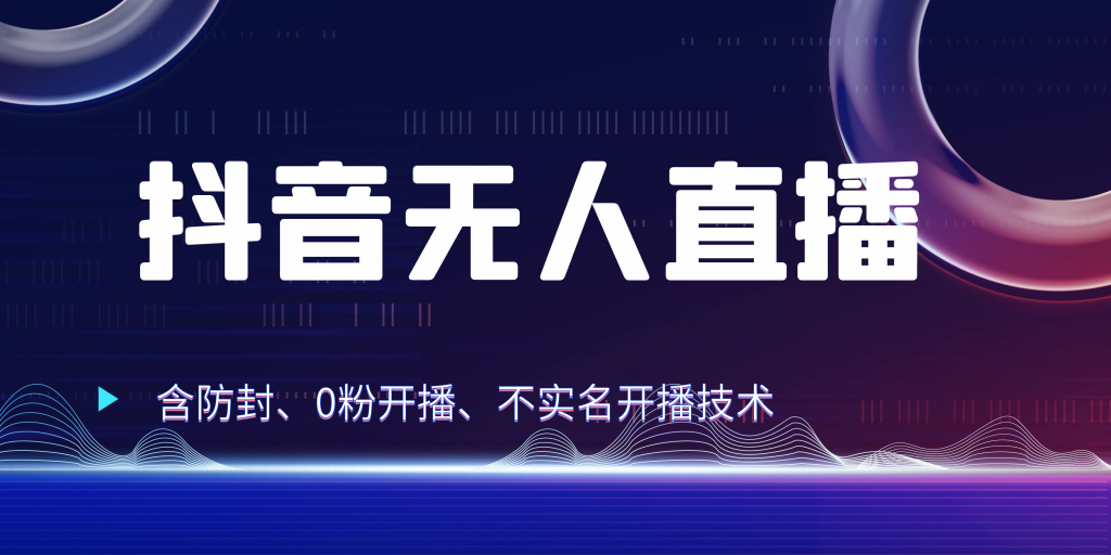 抖音无人直播 防封+0粉开播 防封教程 不实名开播 24小时出单-有道网创