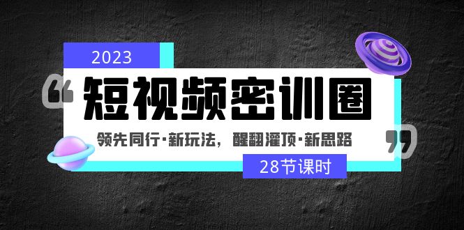 2023短视频密训圈：领先同行·新玩法，醒翻灌顶·新思路（28节课时）-有道网创