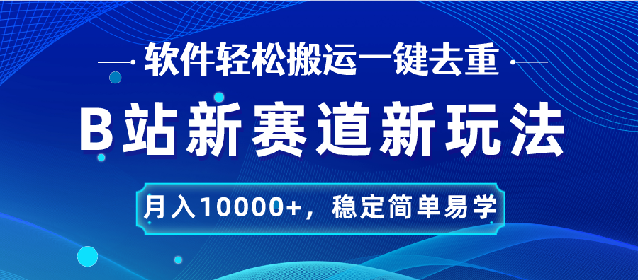 B站新赛道，无脑搬运一键去重，月入10000+，稳定简单易学-有道网创