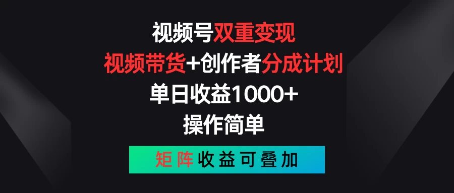 视频号双重变现，视频带货+创作者分成计划 , 单日收益1000+，操作简单，矩阵收益叠加-有道网创