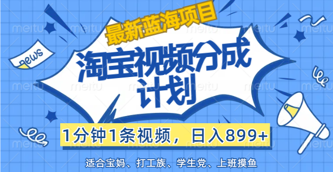 【最新蓝海项目】淘宝视频分成计划，1分钟1条视频，日入899+，有手就行-有道网创