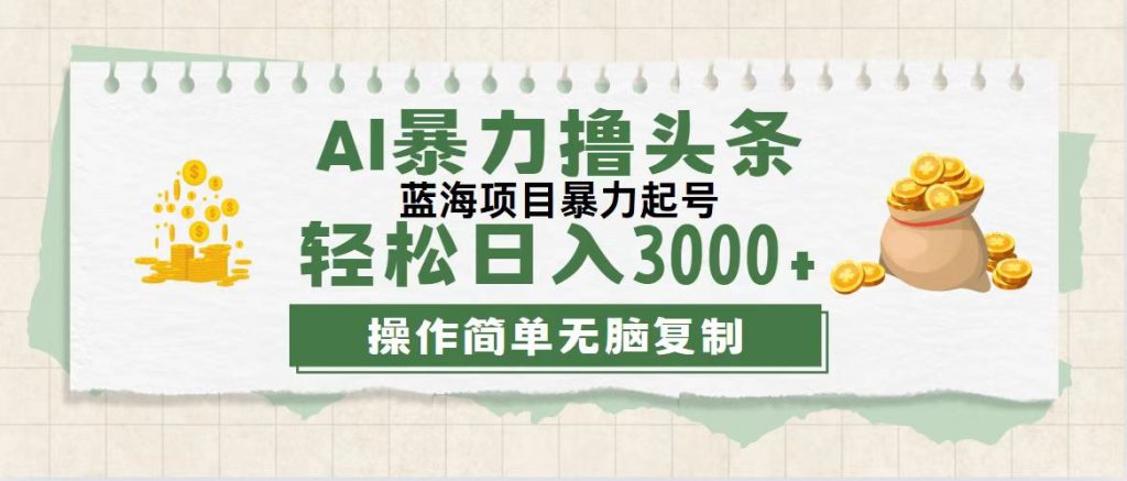 最新玩法AI暴力撸头条，零基础也可轻松日入3000+，当天起号，第二天见收益-有道网创