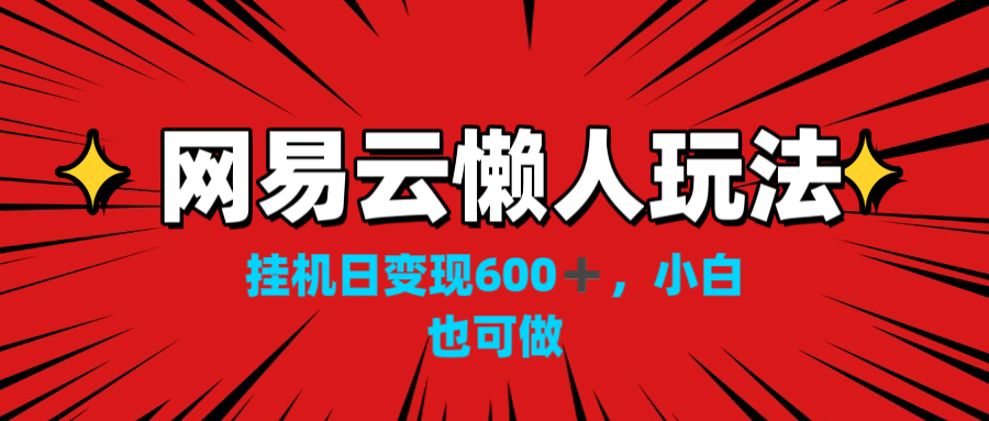 网易云懒人玩法，挂机日变现600+，小白也可做！！！-有道网创