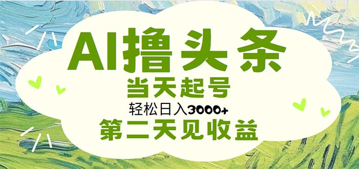 AI撸头条，轻松日入3000+无脑操作，当天起号，第二天见收益-有道网创