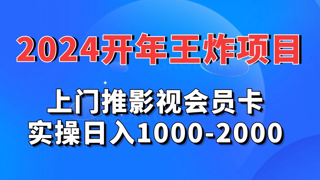 2024开年王炸项目：上门推影视会员卡实操日入1000-2000-有道网创