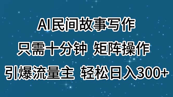 AI民间故事写作，只需十分钟，矩阵操作，引爆流量主，轻松日入300+-有道网创