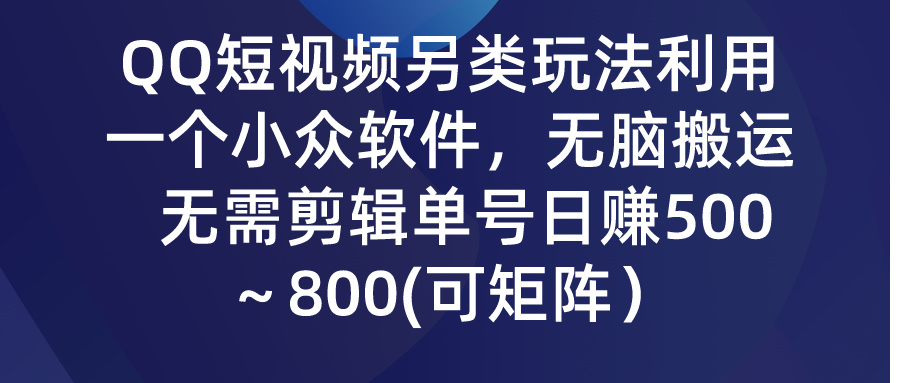 QQ短视频另类玩法，利用一个小众软件，无脑搬运，日赚500-800-有道网创