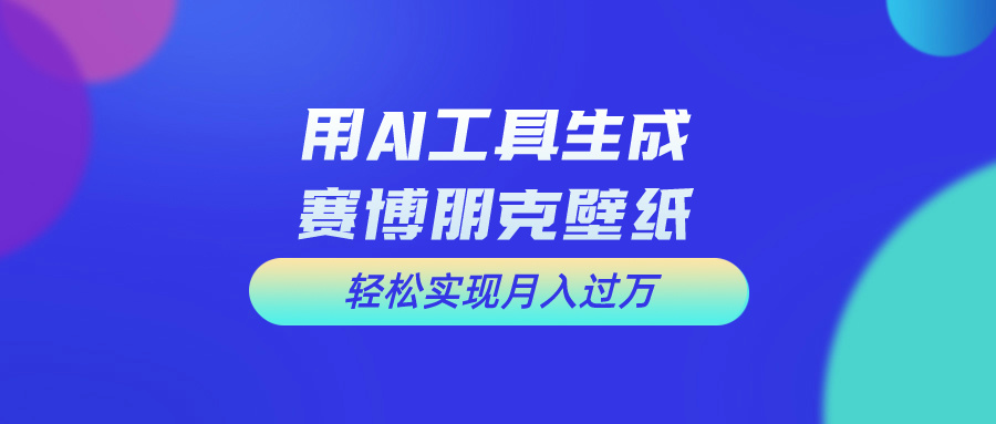 用AI工具设计赛博朋克壁纸，轻松实现月入万+-有道网创