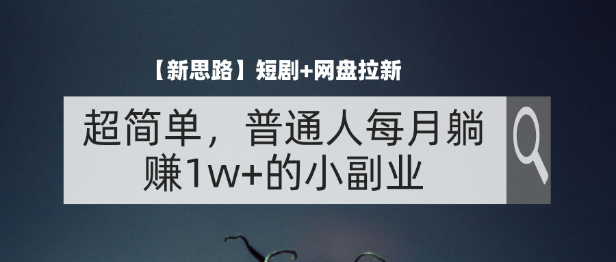 【新思路】短剧+网盘拉新，超简单，普通人每月躺赚1w+的小副业-有道网创