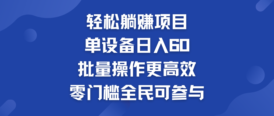 轻松躺赚项目：单设备日入60+，批量操作更高效，零门槛全民可参与-有道网创