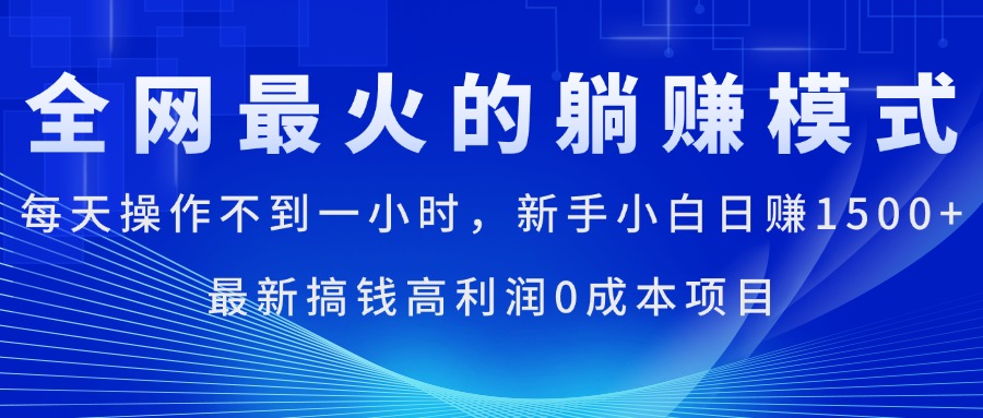 全网最火的躺赚模式，每天操作不到一小时，新手小白日赚1500+-有道网创