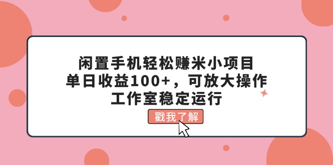 闲置手机轻松赚米小项目，单日收益100+，可放大操作，工作室稳定运行-有道网创