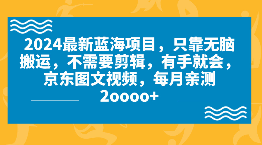 2024蓝海项目，无脑搬运，京东图文视频，每月亲测2oooo+-有道网创