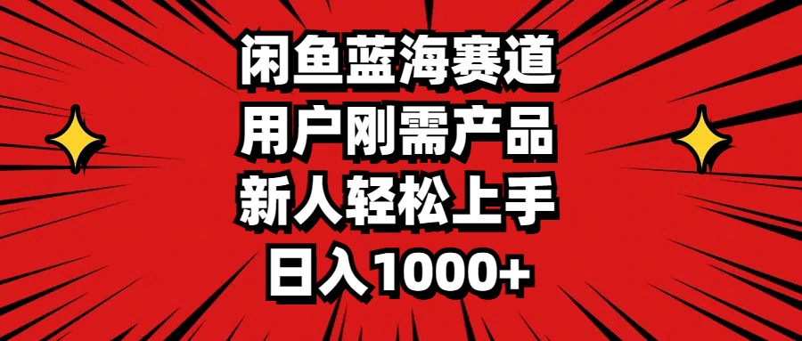 闲鱼蓝海赛道，用户刚需产品，新人轻松上手，日入1000+-有道网创