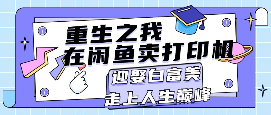 重生之我在闲鱼卖打印机，月入过万，迎娶白富美，走上人生巅峰-有道网创