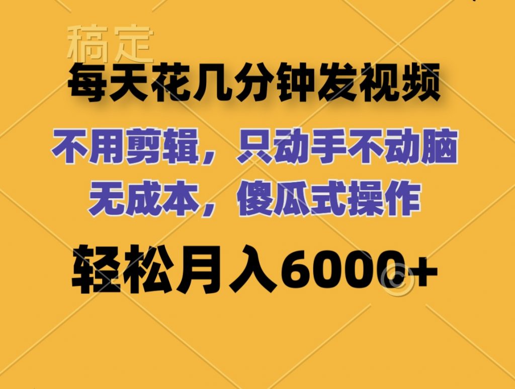 每天花几分钟发视频 无需剪辑 动手不动脑 无成本 傻瓜式操作 轻松月入6位数-有道网创