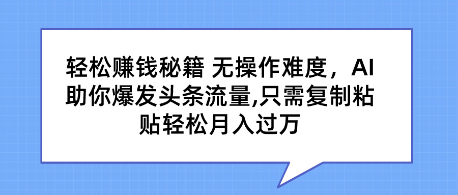 轻松赚钱秘籍 AI助你爆发头条流量 只需复制粘贴轻松月入过万-有道网创