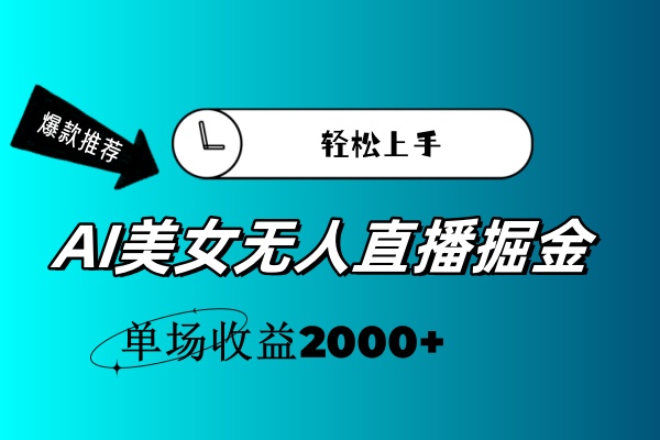 AI美女无人直播暴力掘金，小白轻松上手，单场收益2000+-有道网创