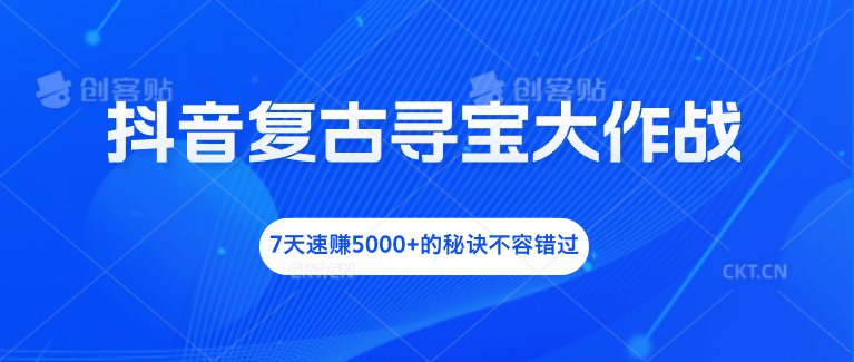 抖音复古寻宝大作战，7天速赚5000+的秘诀不容错过-有道网创