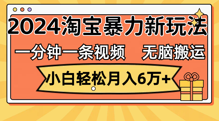 一分钟一条视频，无脑搬运，小白轻松月入6万+2024淘宝暴力新玩法，可批量-有道网创